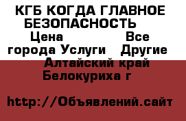 КГБ-КОГДА ГЛАВНОЕ БЕЗОПАСНОСТЬ-1 › Цена ­ 110 000 - Все города Услуги » Другие   . Алтайский край,Белокуриха г.